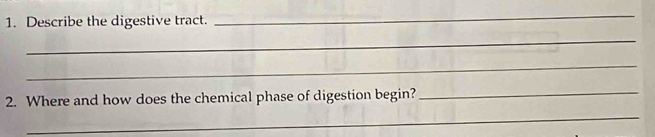 Describe the digestive tract. 
_ 
_ 
_ 
2. Where and how does the chemical phase of digestion begin? 
_ 
_