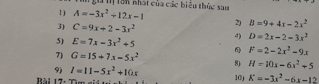 ên nhất của các biểu thức sau 
1) A=-3x^2+12x-1
3) C=9x+2-3x^2
2) B=9+4x-2x^2
5) E=7x-3x^2+5
a) D=2x-2-3x^2
7) G=15+7x-5x^2
F=2-2x^2-9x
9) I=11-5x^2+10x
8) H=10x-6x^2+5
Bài 17- 7 10) K=-3x^2-6x-12