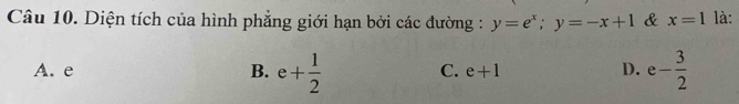 Diện tích của hình phẳng giới hạn bởi các đường : y=e^x; y=-x+1 & x=1 là:
A. e B. e+ 1/2  e- 3/2 
C. e+1 D.