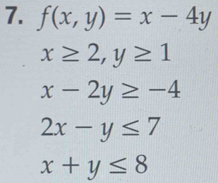 f(x,y)=x-4y
x≥ 2, y≥ 1
x-2y≥ -4
2x-y≤ 7
x+y≤ 8