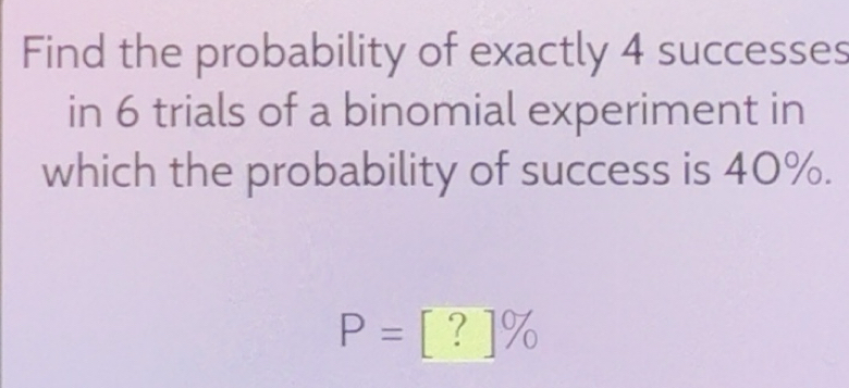 Solved: Find the probability of exactly 4 successes in 6 trials of a ...