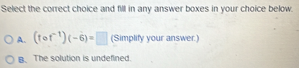 Select the correct choice and fill in any answer boxes in your choice below.
A. (fcirc f^(-1))(-6)=□ (Simplify your answer.)
B. The solution is undefined.