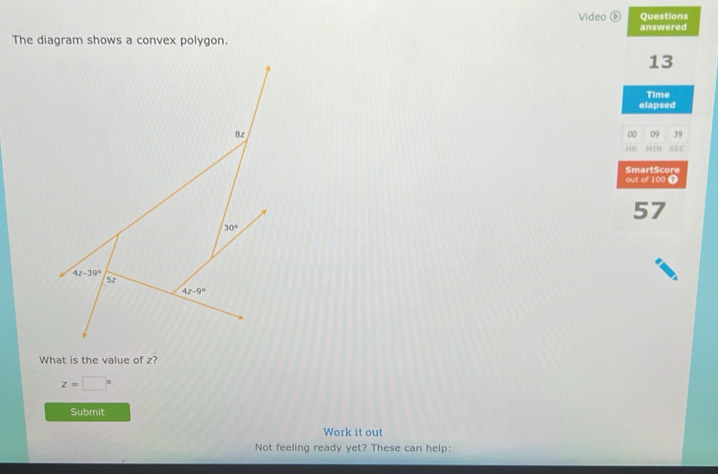 Video ⑥ Questions answered
The diagram shows a convex polygon.
13
Time
elapsed
00 09 39
H SEC
SmartScore
out of 100 Ω
57
What is the value of z?
z=□°
Submit
Work it out
Not feeling ready yet? These can help: