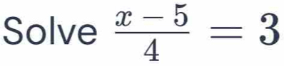 Solve  (x-5)/4 =3