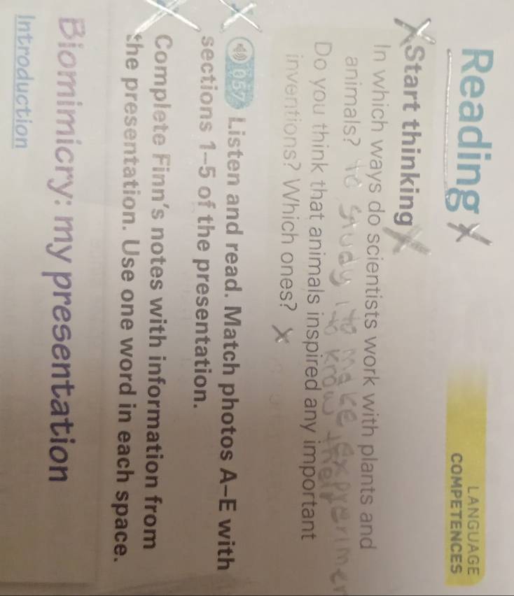 Reading LANGUAGE 
COMPETENCES 
Start thinking 
In which ways do scientists work with plants and 
animals? 
Do you think that animals inspired any important 
inventions? Which ones? 
④057 Listen and read. Match photos A-E with 
sections 1-5 of the presentation. 
Complete Finn’s notes with information from 
the presentation. Use one word in each space. 
Biomimicry: my presentation 
Introduction