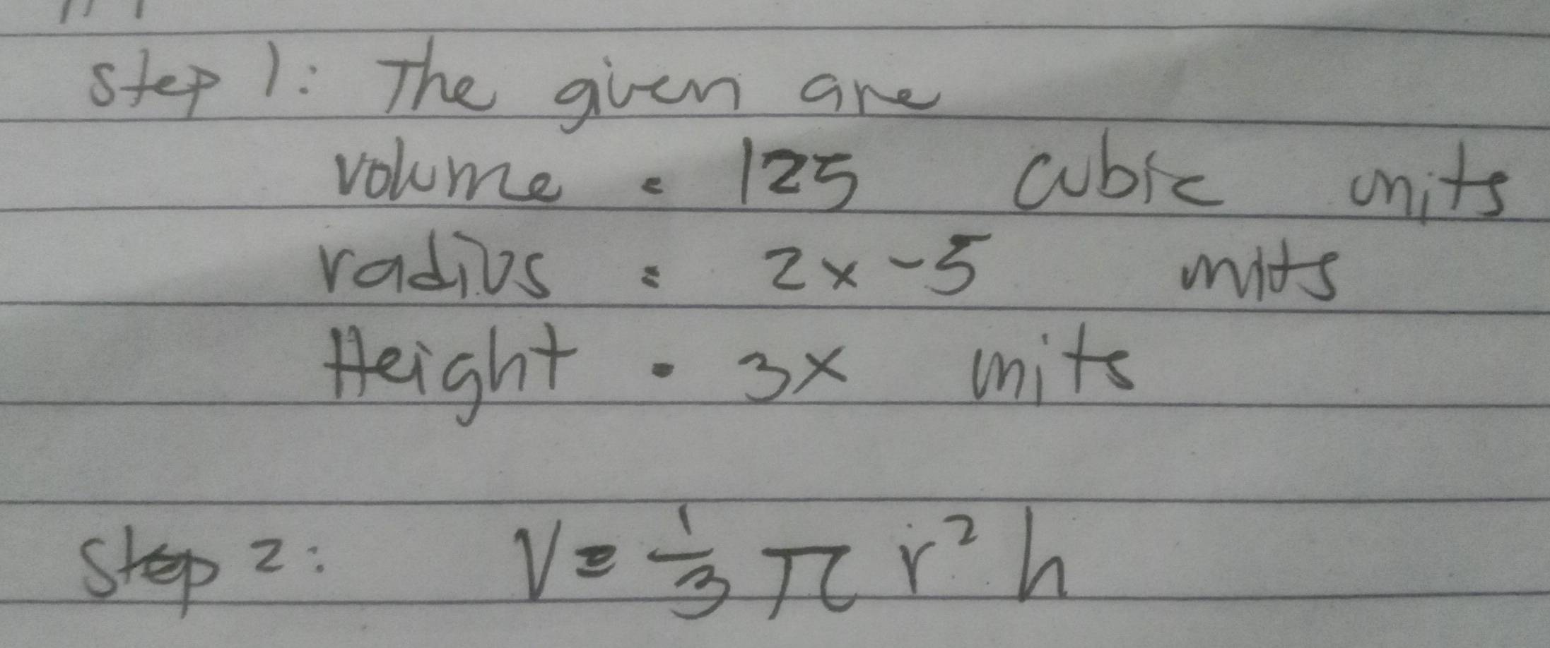 The given are 
volume. 125 cubic units 
radius: 2x-5 mits 
Height. 3x uits 
step 2:
V= 1/3 π r^2h