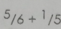 ^5/6+^1/5