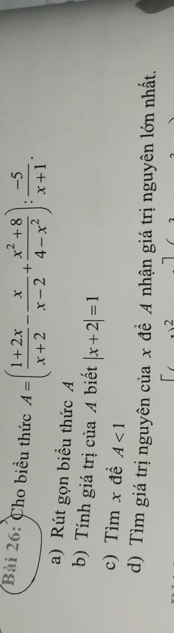 Cho biểu thức
A=( (1+2x)/x+2 - x/x-2 + (x^2+8)/4-x^2 ): (-5)/x+1 . 
a) Rút gọn biểu thức A
b) Tính giá trị của A biết |x+2|=1
c) Tìm x để A<1</tex> 
d) Tìm giá trị nguyên của x để A nhận giá trị nguyên lớn nhất.
2