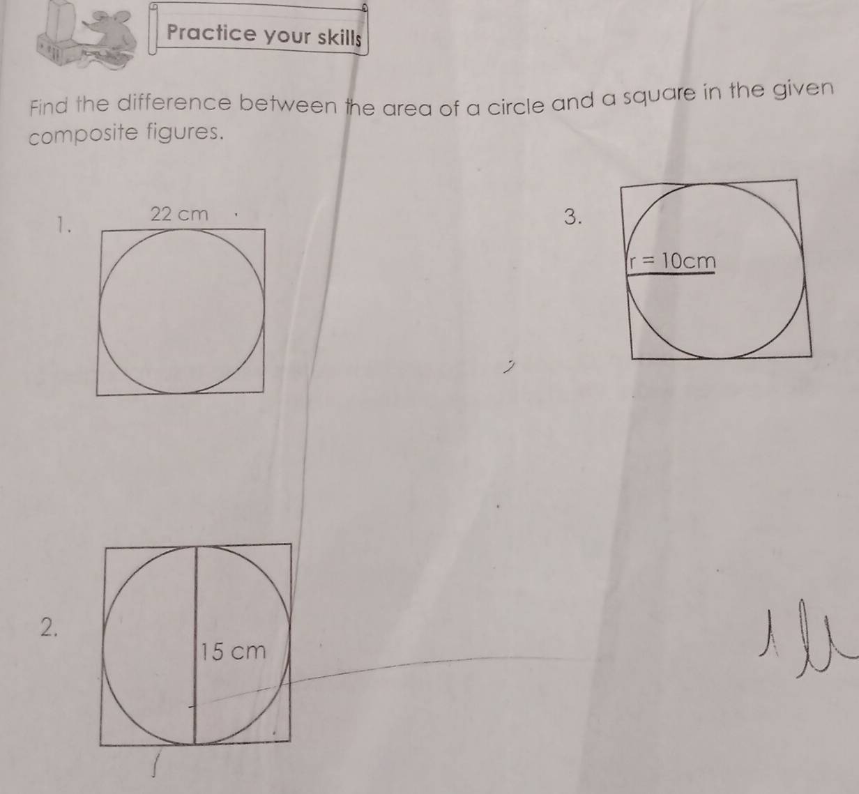 Practice your skills
Find the difference between the area of a circle and a square in the given
composite figures.
1.
3.
2.