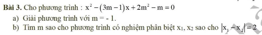 Cho phương trình : x^2-(3m-1)x+2m^2-m=0
a) Giải phương trình với m=-1. 
b) Tìm m sao cho phương trình có nghiệm phân biệt x₁, x2 sao cho |x_1-x_2|=2