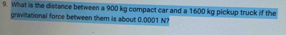 What is the distance between a 900 kg compact car and a 1600 kg pickup truck if the 
gravitational force between them is about 0.0001 N?