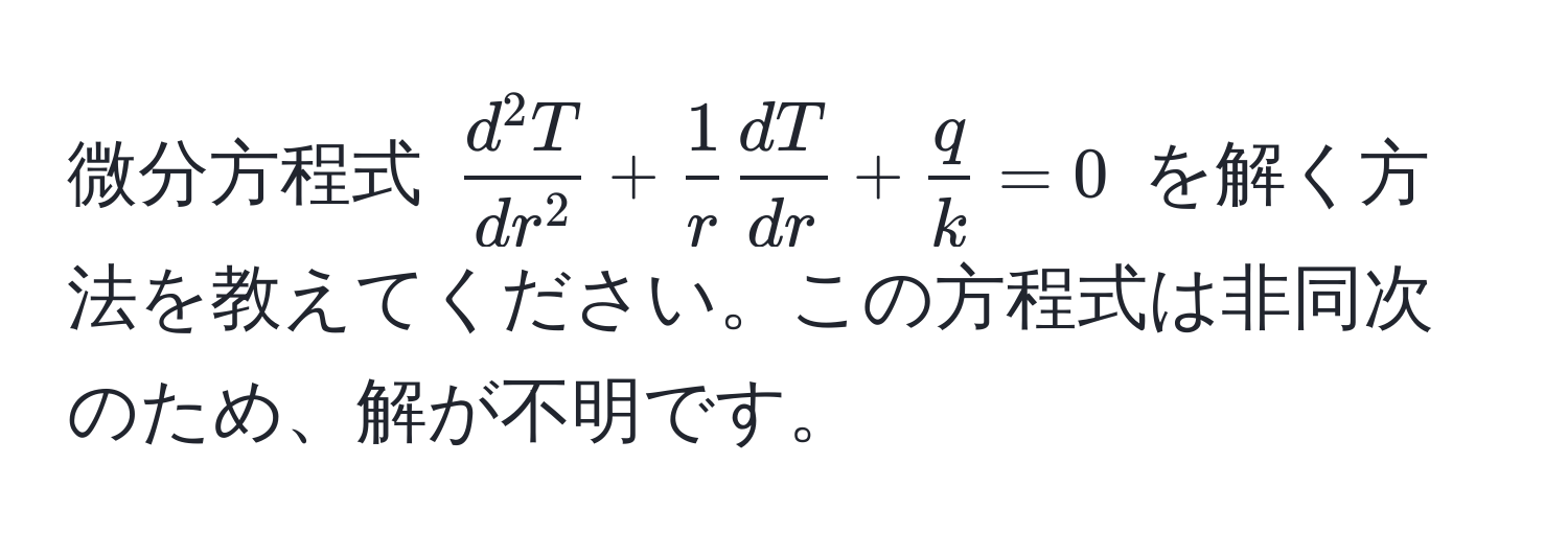 微分方程式 $ fracd^(2T)dr^2 +  1/r   dT/dr  +  q/k  = 0 $ を解く方法を教えてください。この方程式は非同次のため、解が不明です。