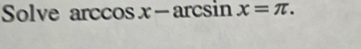 Solve arccos x-arcsin x=π.