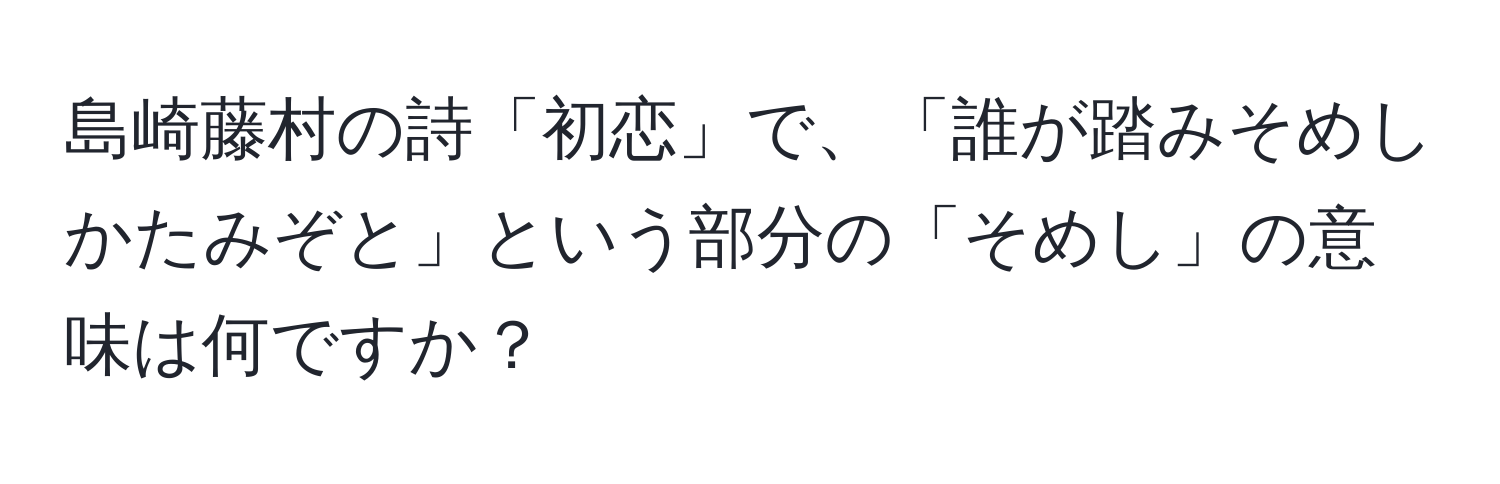 島崎藤村の詩「初恋」で、「誰が踏みそめしかたみぞと」という部分の「そめし」の意味は何ですか？