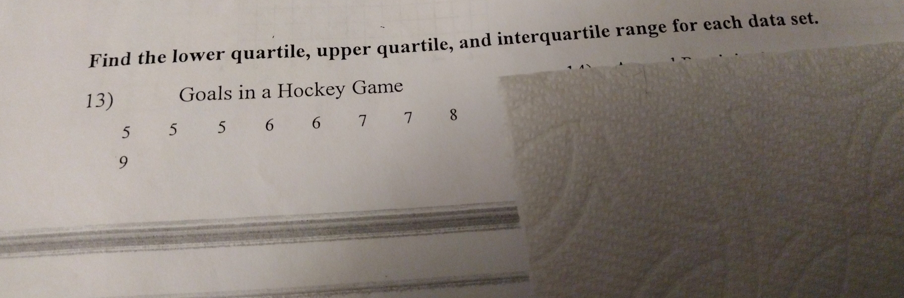 Find the lower quartile, upper quartile, and interquartile range for each data set. 
13) Goals in a Hockey Game
5 5 5 6 6 7 7 8
9