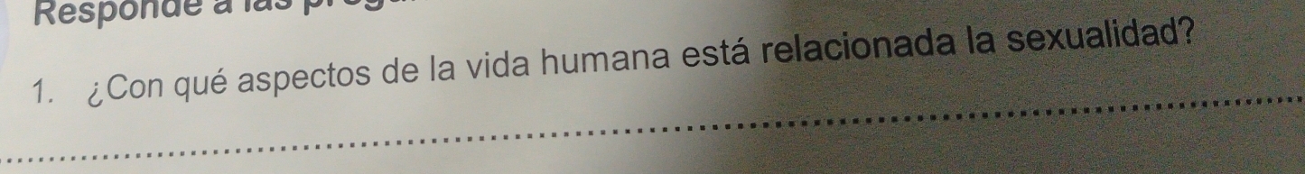 Responde à la. 
1. ¿Con qué aspectos de la vida humana está relacionada la sexualidad?