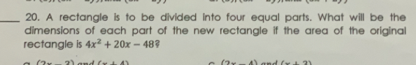 A rectangle is to be divided into four equal parts. What will be the
dimensions of each part of the new rectangle if the area of the original
rectangle is 4x^2+20x-48
(2。_2] mdlxi2