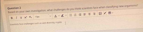 Based on your own investigation, what challenges do you think scientists face when classifying new organisms? 
B r y x^2 x_2 15px 
Scientists face challanges such as vast diversity, cryptic