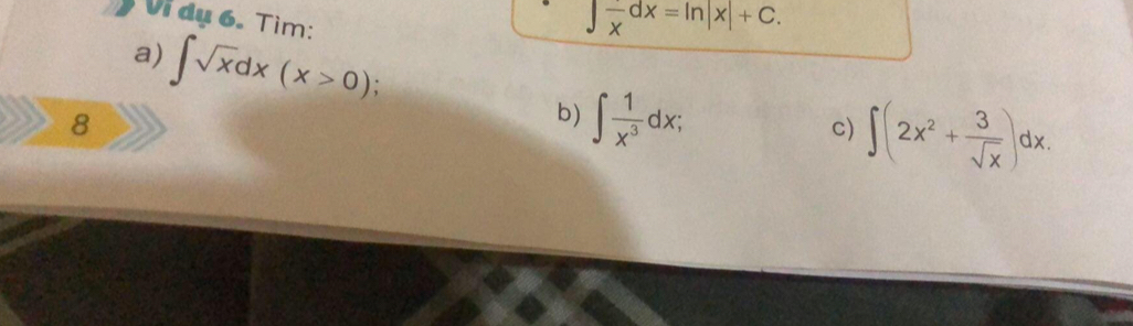 Vi dụ 6. Tìm:
∈t  1/x dx=ln |x|+C. 
a) ∈t sqrt(x)dx(x>0)
8 
b) ∈t  1/x^3 dx; 
c) ∈t (2x^2+ 3/sqrt(x) )dx.