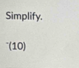 Simplify. 
(10)