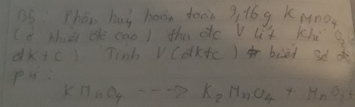 Phan hus hoor toon 3, 16g KMno4 
(d hhuei dè cao ) tha dtc V Lt Khig 
d k+c) Tinb V (orktc) biei sd o 
P 
K17n0 4·s ·s K_2MnO_4+MnO_2+