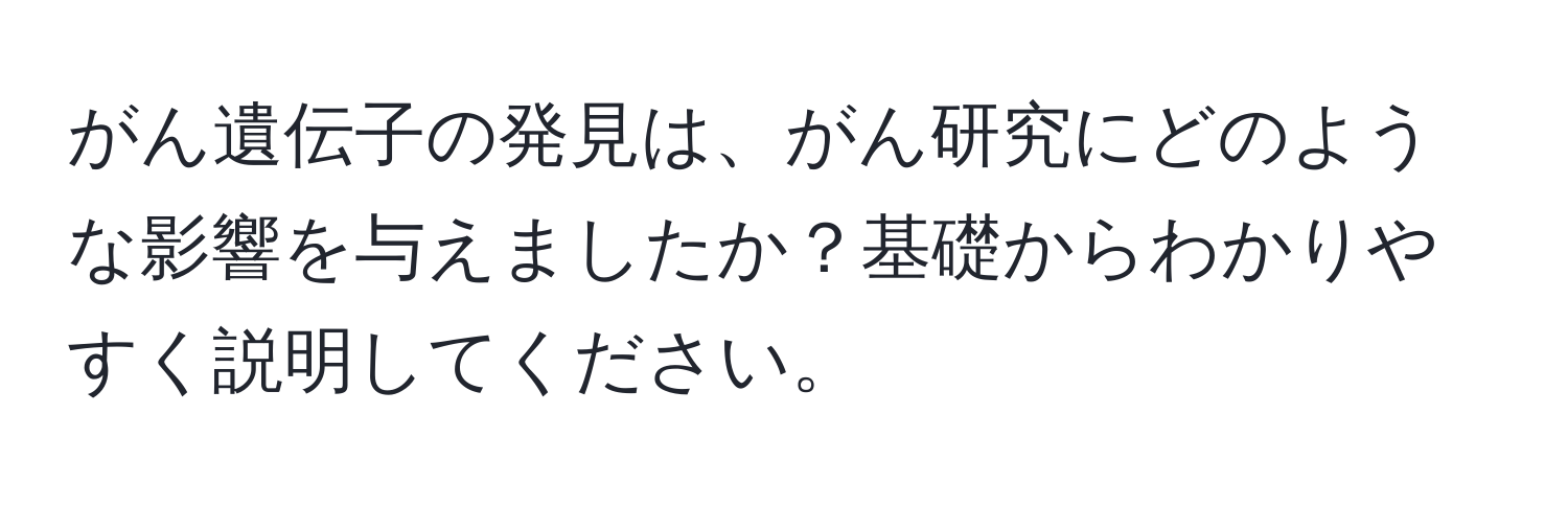 がん遺伝子の発見は、がん研究にどのような影響を与えましたか？基礎からわかりやすく説明してください。