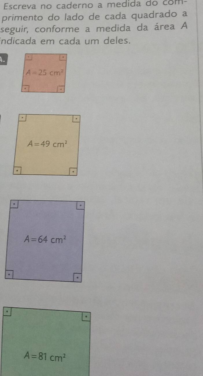 Escreva no caderno a medida do com-
primento do lado de cada quadrado a
seguir, conforme a medida da área A
indicada em cada um deles.
1.
A=81cm^2