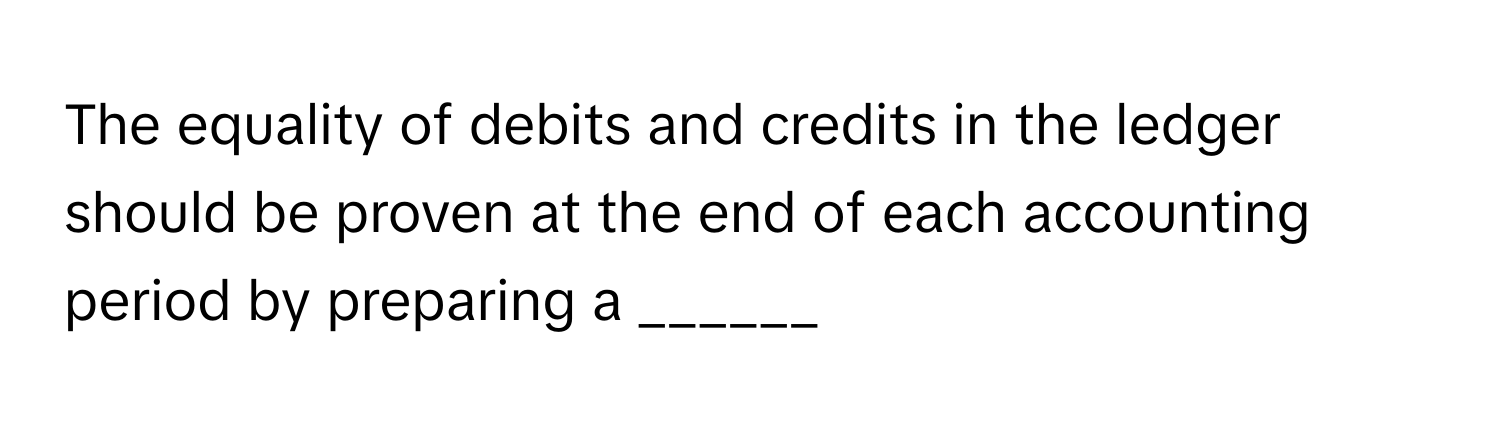 The equality of debits and credits in the ledger should be proven at the end of each accounting period by preparing a ______