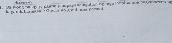 Sa iyong palagay, paano pinapapahalagahan ng mga Pilipino ang pagkakaroon ng 
kagandahangasal? Gawin ito gamit ang pormat.