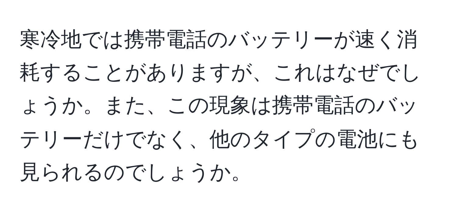 寒冷地では携帯電話のバッテリーが速く消耗することがありますが、これはなぜでしょうか。また、この現象は携帯電話のバッテリーだけでなく、他のタイプの電池にも見られるのでしょうか。