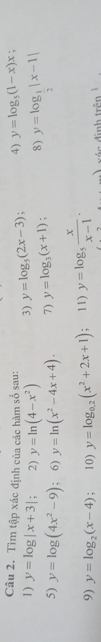 Tìm tập xác định của các hàm số sau: 4) y=log _5(1-x)x; 
1) y=log |x+3|; 2) y=ln (4-x^2)
3) y=log _5(2x-3) , 
8) y=log _ 1/2 |x-1|
5) y=log (4x^2-9); 6) y=ln (x^2-4x+4). 
7) y=log _3(x+1) : 
9) y=log _2(x-4) : 10) y=log _0,2(x^2+2x+1) ,` 11) y=log _5 x/x-1 . 
xác định trên ở