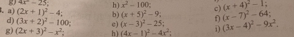 4x^2-25 : h) x^2-100; c) (x+4)^2-1. 
. a) (2x+1)^2-4; b) (x+5)^2-9; f) (3x-4)^2-9x^2. (x-7)^2-64; 
d) (3x+2)^2-100; e) (x-3)^2-25; 
g) (2x+3)^2-x^2; h) (4x-1)^2-4x^2; i)