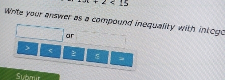 x+2<15</tex> 
Write your answer as a compound inequality with intege 
or
< ≥ = 
Submit