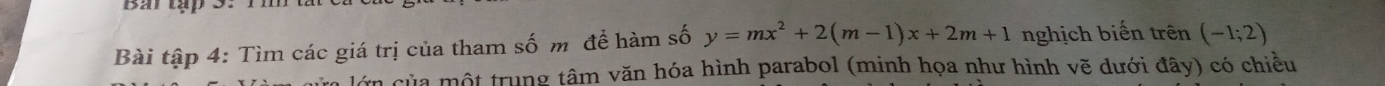 Bar tập 3. rm t 
Bài tập 4: Tìm các giá trị của tham số m để hàm số y=mx^2+2(m-1)x+2m+1 nghịch biến trên (-1;2)
lớn của một trung tâm văn hóa hình parabol (minh họa như hình vẽ dưới đây) có chiều