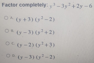 Factor completely: y^3-3y^2+2y-6
A. (y+3)(y^2-2)
B. (y-3)(y^2+2)
C. (y-2)(y^2+3)
D. (y-3)(y^2-2)