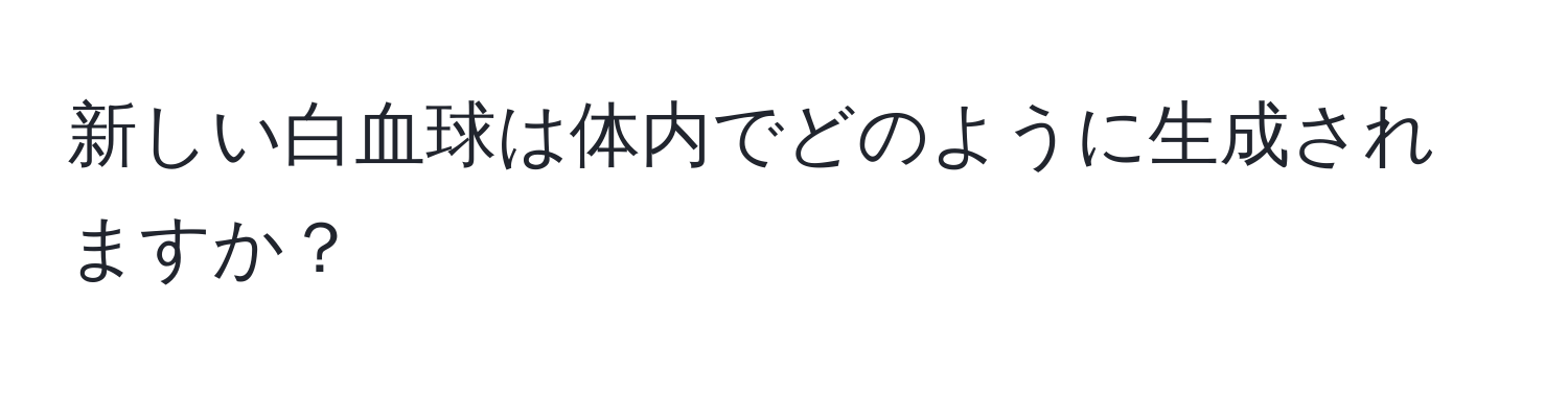 新しい白血球は体内でどのように生成されますか？