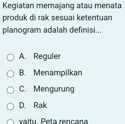 Kegiatan memajang atau menata
produk di rak sesuai ketentuan
planogram adalah definisi...
A. Reguler
B. Menampilkan
C. Mengurung
D. Rak
vaitu. Peta rençana