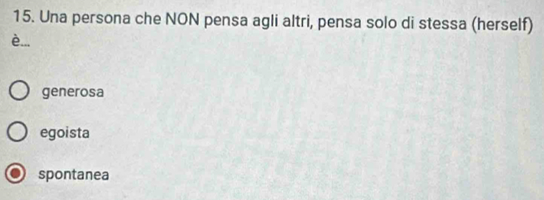 Una persona che NON pensa agli altri, pensa solo di stessa (herself)
è...
generosa
egoista
spontanea