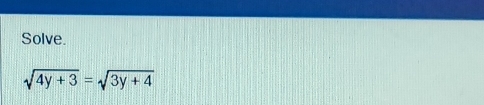 Solve.
sqrt(4y+3)=sqrt(3y+4)