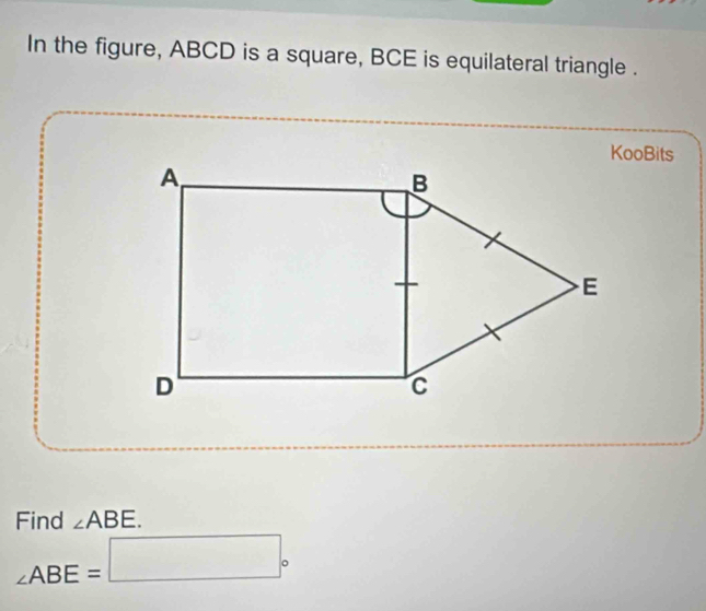 In the figure, ABCD is a square, BCE is equilateral triangle . 
KooBits 
Find ∠ ABE.
∠ ABE=□°