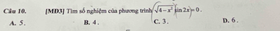 [MĐ3] Tìm số nghiệm của phương trình sqrt(sqrt 4-x^2)sin 2x=0. D. 6.
A. 5. B. 4.