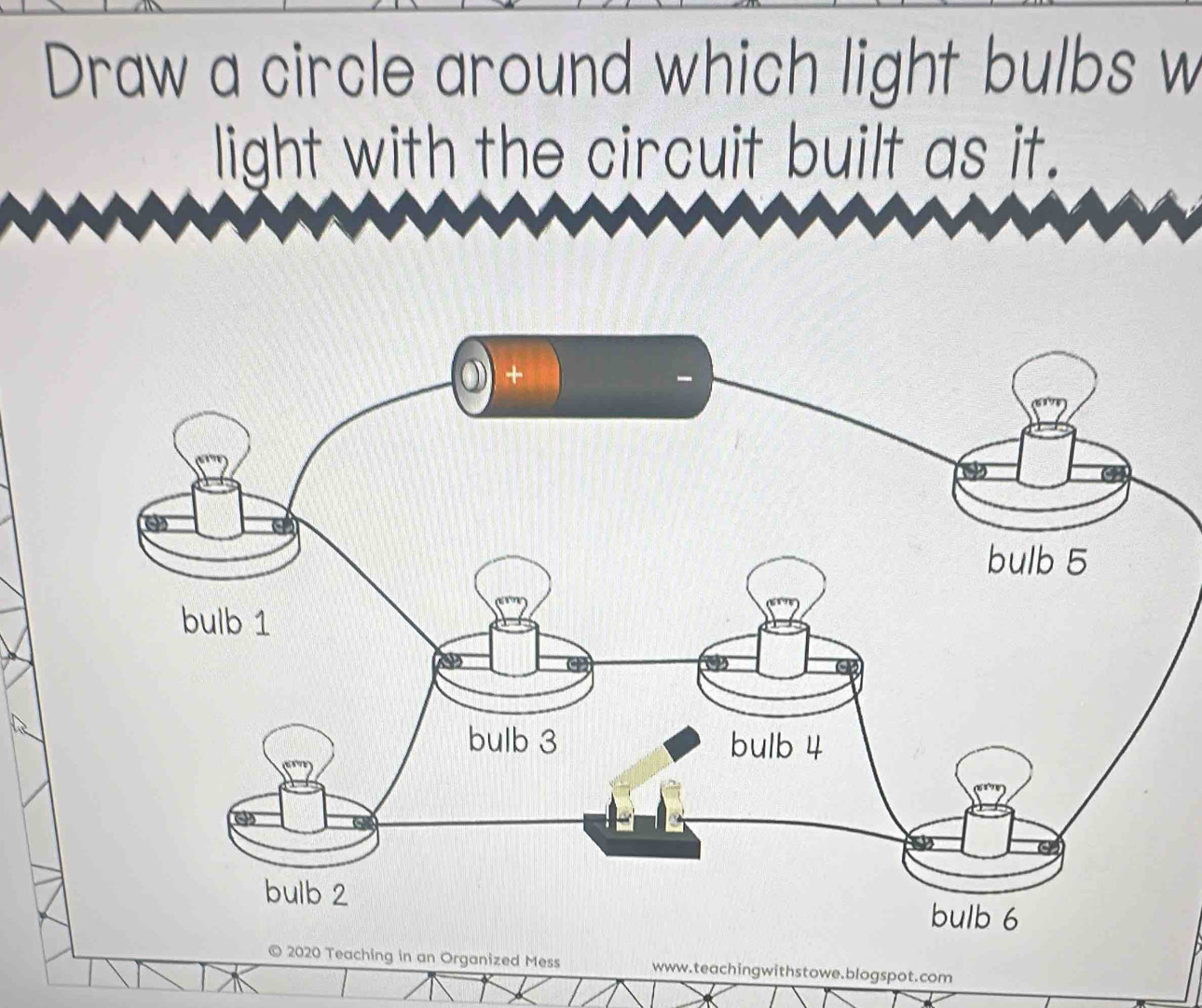 Draw a circle around which light bulbs w 
light with the circuit built as it. 
Teaching in an Organized Mess www.teachingwithstowe.blogspot.com