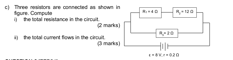 Three resistors are connected as shown in 
figure. Compute
R_1=4Omega R_2=12Omega
i) the total resistance in the circuit. 
(2 marks)
R_3=2Omega
ii) the total current flows in the circuit. 
(3 marks)
varepsilon =8V, r=0.2Omega