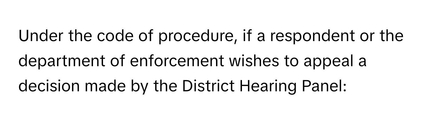 Under the code of procedure, if a respondent or the department of enforcement wishes to appeal a decision made by the District Hearing Panel: