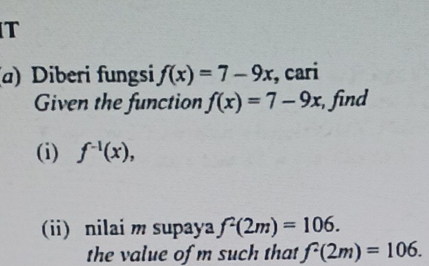 Diberi fungsi f(x)=7-9x , cari 
Given the function f(x)=7-9x , find 
(i) f^(-1)(x), 
(ii) nilai m supaya f^2(2m)=106. 
the value of m such that f^2(2m)=106.