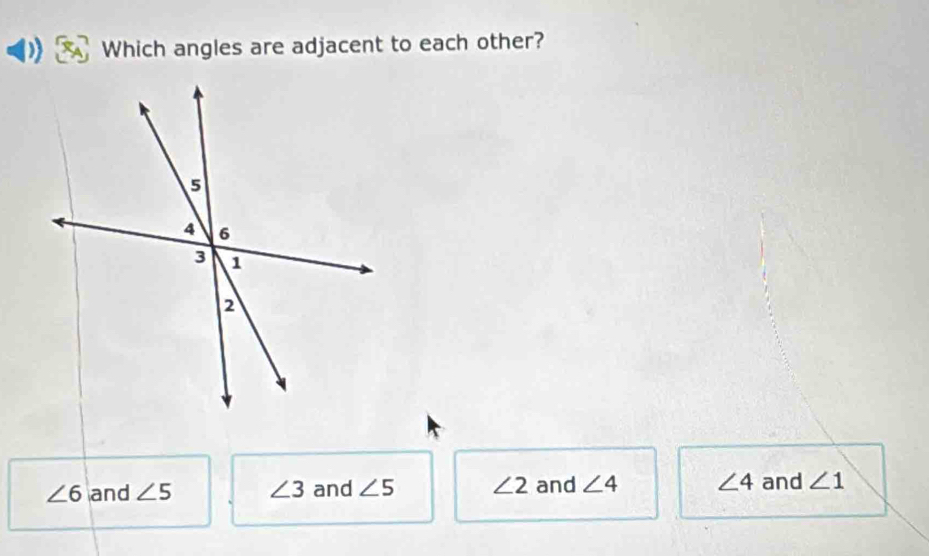 Which angles are adjacent to each other?
∠ 6 and ∠ 5 ∠ 3 and ∠ 5 ∠ 2 and ∠ 4 ∠ 4 and ∠ 1