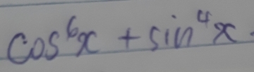 cos^6x+sin^4x