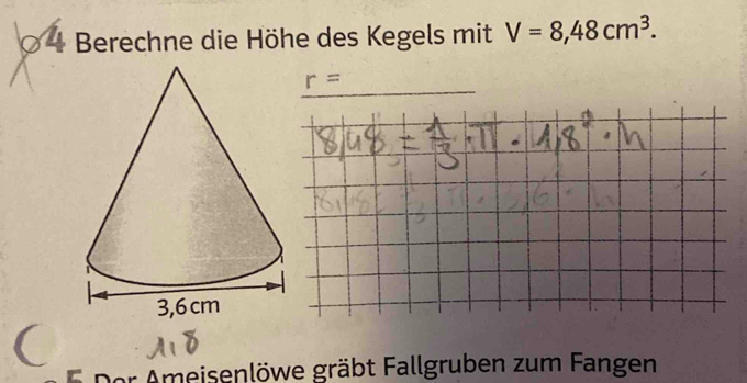 Berechne die Höhe des Kegels mit V=8,48cm^3. 
( 
eisenlöwe gräbt Fallgruben zum Fangen