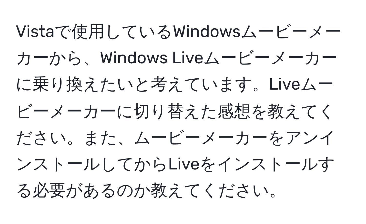 Vistaで使用しているWindowsムービーメーカーから、Windows Liveムービーメーカーに乗り換えたいと考えています。Liveムービーメーカーに切り替えた感想を教えてください。また、ムービーメーカーをアンインストールしてからLiveをインストールする必要があるのか教えてください。