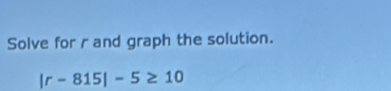 Solve for r and graph the solution.
|r-815|-5≥ 10